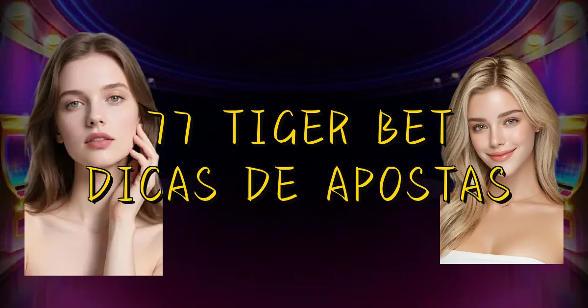 77 Tiger Bet Dicas De Apostas Oficial
