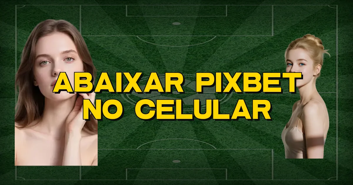 Abaixar Pixbet No Celular Oficial