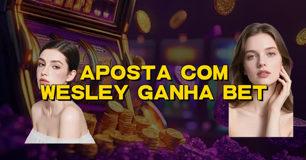 Aposta Com Wesley Ganha Bet Oficial