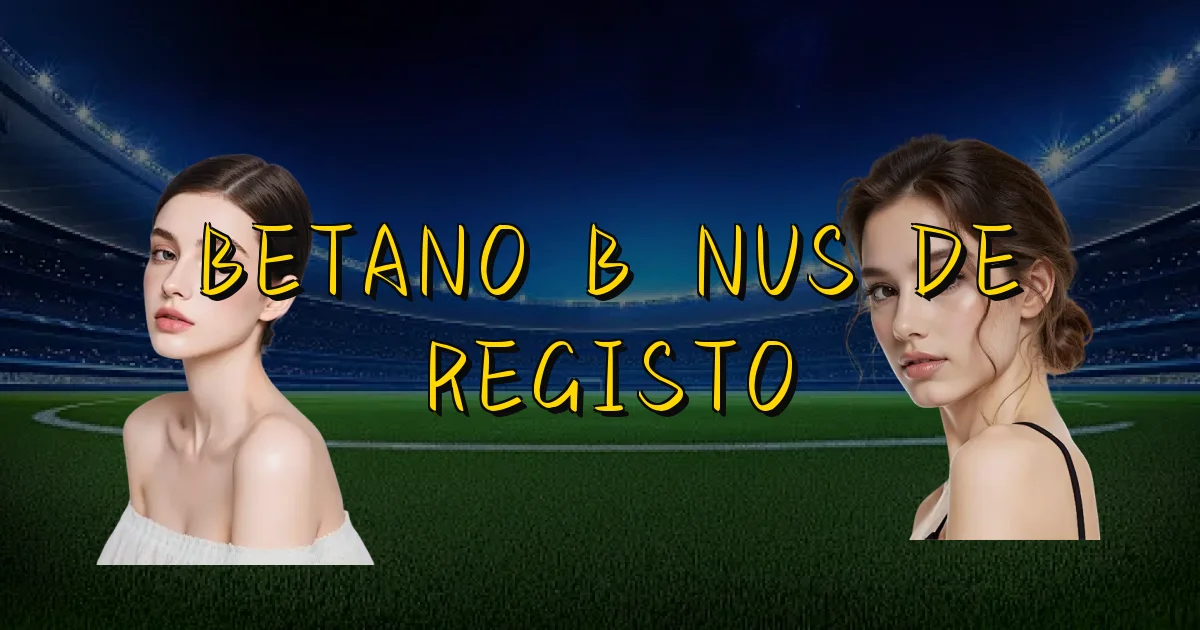 Betano Bônus De Registo Oficial