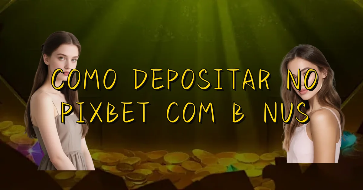 Como Depositar No Pixbet Com Bônus Oficial
