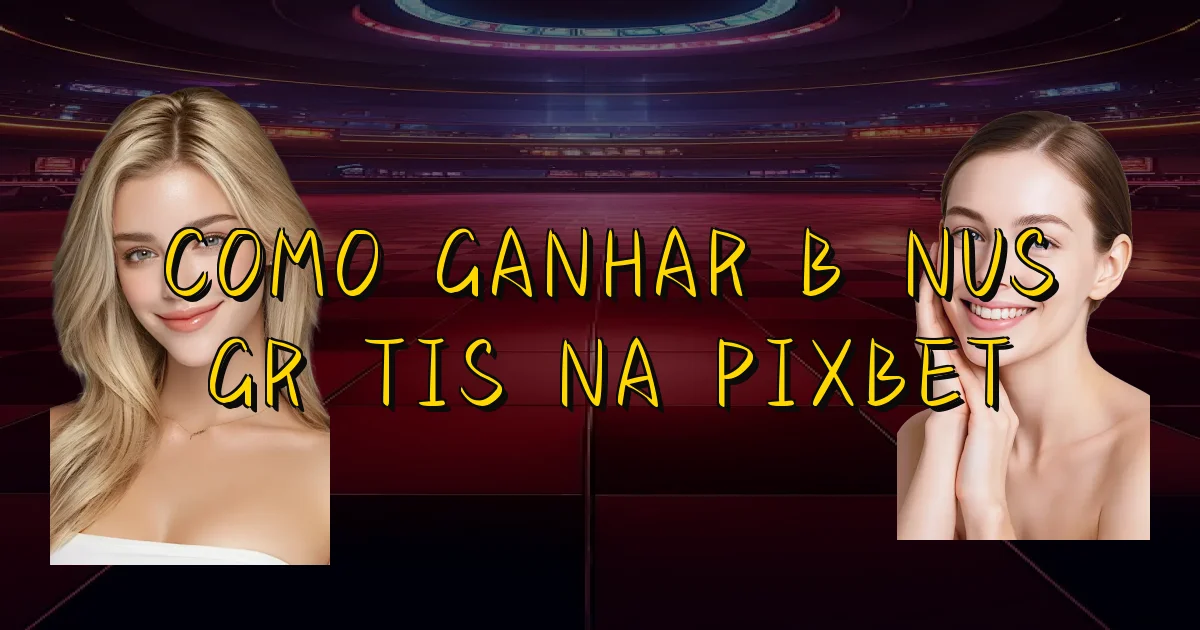 Como Ganhar Bônus Grátis Na Pixbet Oficial