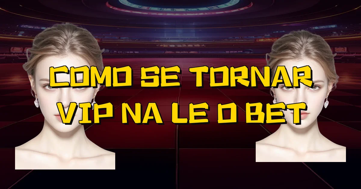 Como Se Tornar Vip Na Leão Bet Oficial