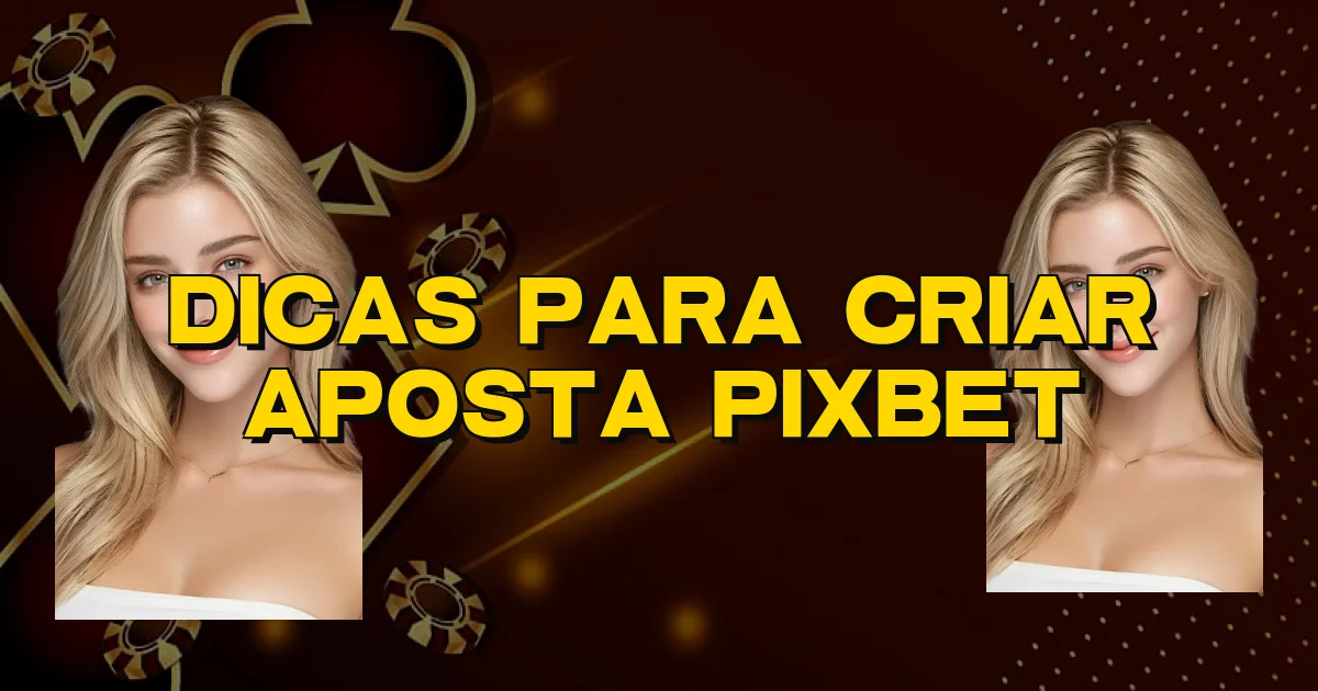 Dicas Para Criar Aposta Pixbet Oficial