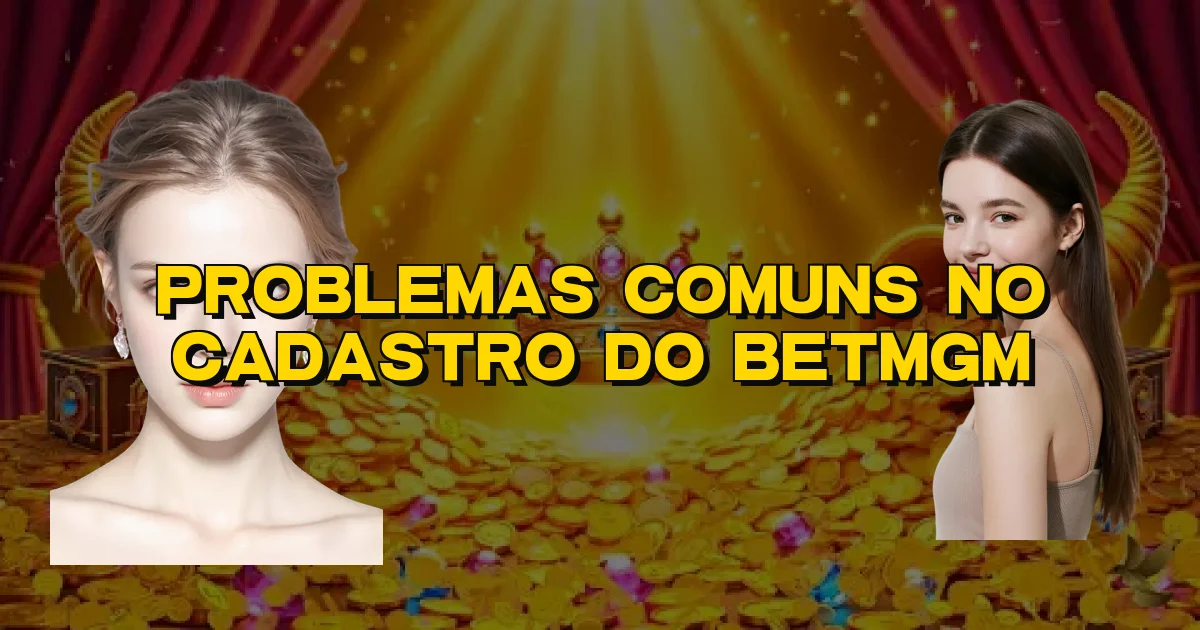 Problemas Comuns No Cadastro Do Betmgm Oficial